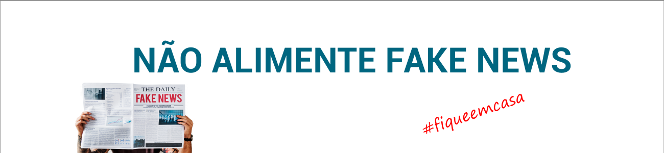 EM TEMPOS DE CORONAVÍRUS, NÃO ALIMENTE FAKE NEWS