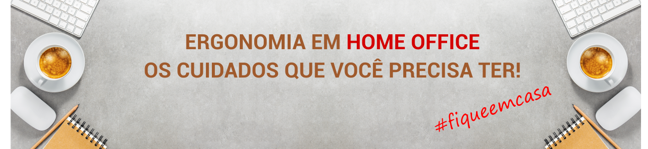 ERGONOMIA EM HOME OFFICE: OS CUIDADOS QUE VOCÊ PRECISA TER!