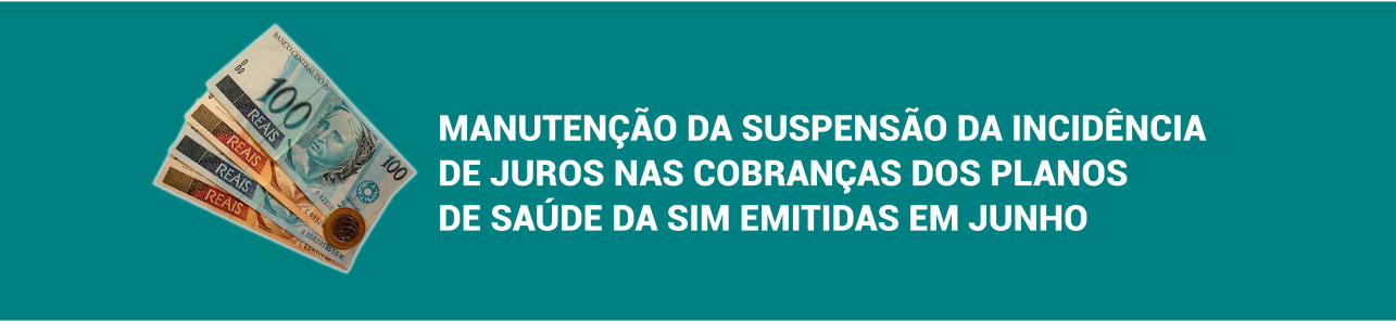 MANUTENÇÃO DA SUSPENSÃO DA INCIDÊNCIA DE JUROS NAS COBRANÇAS DOS PLANOS DE SAÚDE DA SIM EMITIDAS EM JUNHO