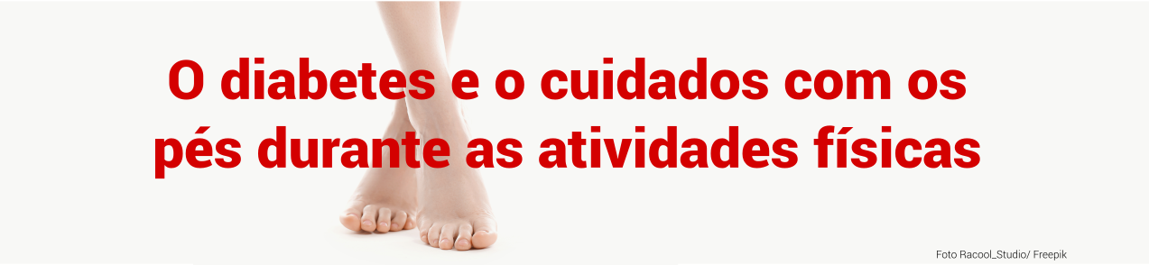 O diabetes e o cuidado com os pés durante as atividades físicas.
